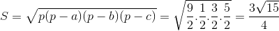 S=\sqrt{p(p-a)(p-b)(p-c)}= \sqrt{\frac{9}{2}.\frac{1}{2}.\frac{3}{2}.\frac{5}{2}} = \frac{3\sqrt{15}}{4}