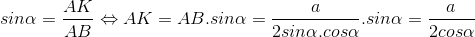 sin\alpha =\frac{AK}{AB}\Leftrightarrow AK=AB.sin\alpha = \frac{a}{2sin\alpha .cos\alpha }.sin\alpha =\frac{a}{2cos\alpha }