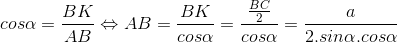 cos\alpha =\frac{BK}{AB}\Leftrightarrow AB = \frac{BK}{cos\alpha } = \frac{\frac{BC}{2}}{cos\alpha } = \frac{a}{2.sin\alpha .cos\alpha }