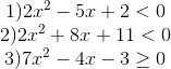 egin{matrix} 1)2x^{2}-5x+2<02)2x^{2}+8x+11<0  3)7x^{2}-4x-3geq 0 end{matrix}