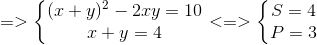 =>left{egin{matrix} (x+y)^{2}-2xy=10\ x+y=4 end{matrix}ight.<=>left{egin{matrix} S=4\ P=3 end{matrix}ight.