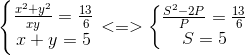 left{egin{matrix} frac{x^{2}+y^{2}}{xy}=frac{13}{6}\ x+y=5 end{matrix}ight.<=>left{egin{matrix} frac{S^{2}-2P}{P}=frac{13}{6}\ S=5 end{matrix}ight.