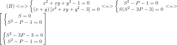 (B)<=>left{egin{matrix} x^{2}+xy+y^{2}-1=0(x+y)left [ x^{2}+xy+y^{2}-3
ight ]=0 end{matrix}
ight.<=>left{egin{matrix} S^{2}-P-1=0 S(S^{2}-3P-3)=0 end{matrix}
ight.<=>egin{bmatrix} left{egin{matrix} S=0S^{2}-P-1=0 end{matrix}
ight.  left{egin{matrix} S^{2}-3P-3=0S^{2}-P-1=0 end{matrix}
ight. end{bmatrix}