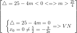 egin{bmatrix} igtriangleup =25-4m<0<=>m>frac{25}{4}\ \ \ left{egin{matrix} igtriangleup =25-4m=0\ x_{0}=0
eq frac{5}{2}=-frac{b}{2a} end{matrix}ight.=>VN end{bmatrix}