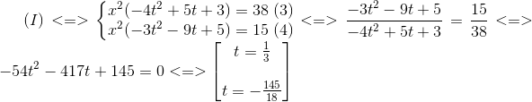 (I)<=>left{egin{matrix} x^{2}(-4t^{2}+5t+3)=38 x^{2}(-3t^{2}-9t+5)=15 end{matrix}
ight.egin{matrix} (3)(4) end{matrix}<=>frac{-3t^{2}-9t+5}{-4t^{2}+5t+3}=frac{15}{38} <=>-54t^{2}-417t+145=0<=>egin{bmatrix} t=frac{1}{3}  t=-frac{145}{18} end{bmatrix}