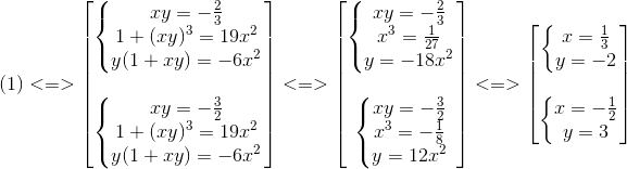 (1)<=>egin{bmatrix} left{egin{matrix} xy=-frac{2}{3}\ 1+(xy)^{3}=19x^{2} \ y(1+xy)=-6x^{2} end{matrix}ight.\ \ left{egin{matrix} xy=-frac{3}{2}\ 1+(xy)^{3}=19x^{2} \ y(1+xy)=-6x^{2} end{matrix}ight. end{bmatrix}<=>egin{bmatrix} left{egin{matrix} xy=-frac{2}{3}\ x^{3}=frac{1}{27} \ y=-18x^{2} end{matrix}ight.\ \ left{egin{matrix} xy=-frac{3}{2}\ x^{3}=-frac{1}{8} \ y=12x^{2} end{matrix}ight. end{bmatrix}<=>egin{bmatrix} left{egin{matrix} x=frac{1}{3}\ y=-2 end{matrix}ight.\ \ left{egin{matrix} x=-frac{1}{2}\ y=3 end{matrix}ight. end{bmatrix}