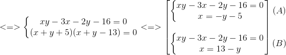 <=>left{egin{matrix} xy-3x-2y-16=0\(x+y+5)(x+y-13)=0 end{matrix}ight.<=>egin{bmatrix} left{egin{matrix} xy-3x-2y-16=0\ x=-y-5 end{matrix}ight.\ \ left{egin{matrix} xy-3x-2y-16=0\x=13-y end{matrix}ight. end{bmatrix}egin{matrix} (A)\ \ \ (B) end{matrix}