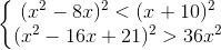 left{egin{matrix} (x^{2}-8x)^{2}<(x+10)^{2}\ (x^{2}-16x+21)^{2}>36x^{2} end{matrix}
ight.