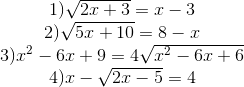 egin{matrix} 1)sqrt {2x + 3} = x - 3 2)sqrt {5x + 10} = 8 - x  3){x^2} - 6x + 9 = 4sqrt {{x^2} - 6x + 6}  4)x - sqrt {2x - 5} = 4 end{matrix}
