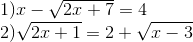 egin{matrix} egin{array}{l} 1)x - sqrt {2x + 7} = 4\ 2)sqrt {2x + 1} = 2 + sqrt {x - 3} end{array}\ end{matrix}