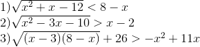 egin{array}{l} 1)sqrt e_x^2} + x - 12} < 8 - x 2)sqrt {{x^2} - 3x - 10} > x - 2 3)sqrt {(x - 3)(8 - x)} + 26 > - {x^2} + 11x end{array}