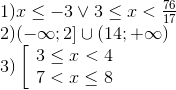 egin{array}{l} 1)x le - 3 vee 3 le x < frace_76e_17 2)( - infty ;2] cup (14; + infty ) 3)left[ egin{array}{l} 3 le x < 4 7 < x le 8 end{array} 
ight. end{array}