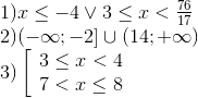egin{array}{l} 1)x le - 4 vee 3 le x < frace_76e_17 2)( - infty ; - 2] cup (14; + infty ) 3)left[ egin{array}{l} 3 le x < 4 7 < x le 8 end{array} 
ight. end{array}