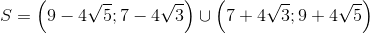 S=left ( 9-4sqrt{5};7-4sqrt{3} ight )cup left ( 7+4sqrt{3};9+4sqrt{5} ight )