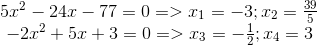 egin{matrix} 5x^{2}-24x-77=0=>x_{1}=-3;x_{2}=frac{39}{5}\ -2x^{2}+5x+3=0=>x_{3}=-frac{1}{2};x_{4}=3 end{matrix}