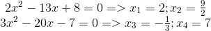 egin{matrix} 2x^{2}-13x+8=0=>x_{1}=2;x_{2}=frac{9}{2}\ 3x^{2}-20x-7=0=>x_{3}=-frac{1}{3};x_{4}=7 end{matrix}