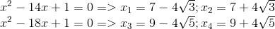 egin{matrix} x^{2}-14x+1=0=>x_{1}=7-4sqrt{3};x_{2}=7+4sqrt{3}\ x^{2}-18x+1=0=>x_{3}=9-4sqrt{5};x_{4}=9+4sqrt{5} end{matrix}