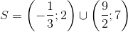 S=left ( -frac{1}{3};2 ight )cup left ( frac{9}{2};7 ight )