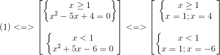 (1)<=>egin{bmatrix} egin{Bmatrix} xgeq 1\ x^{2}-5x+4=0 end{Bmatrix}\ \ left{egin{matrix} x<1\ x^{2}+5x-6=0 end{matrix}ight. end{bmatrix}<=>egin{bmatrix} left{egin{matrix} xgeq 1\ x=1;x=4 end{matrix}ight.\ \ left{egin{matrix} x<1\x=1;x=-6 end{matrix}ight. end{bmatrix}
