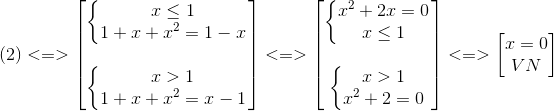 (2)<=>egin{bmatrix} left{egin{matrix} xleq 1\ 1+x+x^{2}=1-x end{matrix}ight.\ \ left{egin{matrix} x>1\1+x+x^{2}=x-1 end{matrix}ight. end{bmatrix}<=>egin{bmatrix} left{egin{matrix} x^{2}+2x=0\ xleq 1 end{matrix}ight.\ \ left{egin{matrix} x>1\ x^{2}+2=0 end{matrix}ight. end{bmatrix}<=>egin{bmatrix} x=0\VN end{bmatrix}