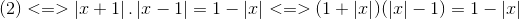 (2)<=>left | x+1 ight |.left | x-1 ight |=1-left | x ight | <=>(1+left | x ight |)(left | x ight |-1)=1-left | x ight |