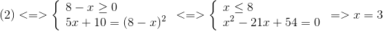 (2) < = > left{ egin{array}{l} 8 - x ge 0\ 5x + 10 = {(8 - x)^2} end{array} ight. < = > left{ egin{array}{l} x le 8\ {x^2} - 21x + 54 = 0 end{array} ight. => x = 3