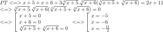 egin{array}{l} PT < = > x + 5 + x + 6 + 3sqrt[3]e_x + 5.sqrt[3]e_x + 6(sqrt[3]e_x + 5 + sqrt[3]e_x + 6) = 2x + 11\ < = > sqrt[3]e_x + 5.sqrt[3]e_x + 6(sqrt[3]e_x + 5 + sqrt[3]e_x + 6) = 0\ < = > left[ egin{array}{l} x + 5 = 0\ x + 6 = 0\ sqrt[3]e_x + 5 + sqrt[3]e_x + 6 = 0 end{array} ight. < = > left[ egin{array}{l} x = - 5\ x = - 6\ x = - frace_11{2} end{array} ight. end{array}