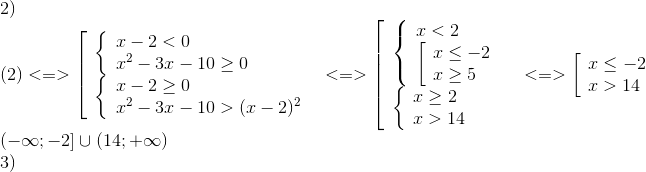 egin{array}{l} 2)\ (2) < = > left[ egin{array}{l} left{ egin{array}{l} x - 2 < 0\ {x^2} - 3x - 10 ge 0 end{array} 
ight.\ left{ egin{array}{l} x - 2 ge 0\ {x^2} - 3x - 10 > {(x - 2)^2} end{array} 
ight. end{array} 
ight. < = > left[ egin{array}{l} left{ egin{array}{l} x < 2\ left[ egin{array}{l} x le - 2\ x ge 5 end{array} 
ight. end{array} 
ight.\ left{ egin{array}{l} x ge 2\ x > 14 end{array} 
ight. end{array} 
ight. < = > left[ egin{array}{l} x le - 2\ x > 14 end{array} 
ight.\ ( - infty ; - 2] cup (14; + infty )\ 3) end{array}
