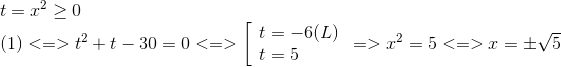 egin{array}{l} t = {x^2} ge 0\ (1) < = > {t^2} + t - 30 = 0 < = > left[ egin{array}{l} t = - 6(L)\ t = 5 end{array} ight. = > {x^2} = 5 < = > x = pm sqrt 5 end{array}
