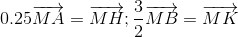 0.25overrightarrow{MA}=overrightarrow{MH};frac{3}{2}overrightarrow{MB}=overrightarrow{MK}