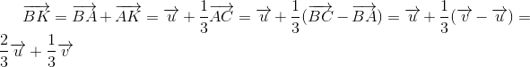 overrightarrow{BK}=overrightarrow{BA}+overrightarrow{AK}=overrightarrow{u}+frac{1}{3}overrightarrow{AC}=overrightarrow{u}+frac{1}{3}(overrightarrow{BC}-overrightarrow{BA})=overrightarrow{u}+frac{1}{3}(overrightarrow{v}-overrightarrow{u})=frac{2}{3}overrightarrow{u}+frac{1}{3}overrightarrow{v}