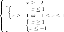 left{egin{matrix} xgeq -2 & \ left [ egin{matrix} left{egin{matrix} xleq 1 & \xgeq -1Leftrightarrow -1leq xleq 1& end{matrix}
ight. & \ left{egin{matrix} xgeq 1 & \ xleq -1& end{matrix}
ight. & end{matrix} & end{matrix}
ight.