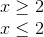 egin{matrix} xgeq 2 &  xleq 2 & end{matrix}