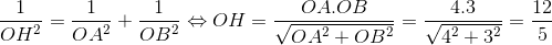 frac{1}{OH^{2}}=frac{1}{OA^{2}} + frac{1}{OB^{2}} Leftrightarrow OH = frac{OA.OB}{sqrt{OA^{2}+OB^{2}}} = frac{4.3}{sqrt{4^{2}+3^{2}}}=frac{12}{5}