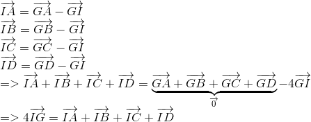 egin{array}{l} overrightarrow {IA} = overrightarrow {GA} - overrightarrow {GI} \ overrightarrow {IB} = overrightarrow {GB} - overrightarrow {GI} \ overrightarrow {IC} = overrightarrow {GC} - overrightarrow {GI} \ overrightarrow {ID} = overrightarrow {GD} - overrightarrow {GI} \ = > overrightarrow {IA} + overrightarrow {IB} + overrightarrow {IC} + overrightarrow {ID} = underbrace {overrightarrow {GA} + overrightarrow {GB} + overrightarrow {GC} + overrightarrow {GD} }_{overrightarrow 0 } - 4overrightarrow {GI} \ = > 4overrightarrow {IG} = overrightarrow {IA} + overrightarrow {IB} + overrightarrow {IC} + overrightarrow {ID} end{array}