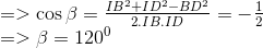 egin{array}{l} = > cos eta = frace_I{B^2} + I{D^2} - B{D^2}e_2.IB.ID = - frac{1}{2} = > eta = {120^0} end{array}