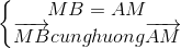 left{egin{matrix} MB=AM & \ overrightarrow{MB} cung huong overrightarrow{AM} & end{matrix}ight.