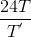 \frac{24T}{T^{'}}