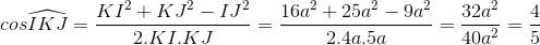 cos\widehat{IKJ}=\frac{KI^{2}+KJ^{2}-IJ^{2}}{2.KI.KJ}=\frac{16a^{2}+25a^{2}-9a^{2}}{2.4a.5a}=\frac{32a^{2}}{40a^{2}}=\frac{4}{5}