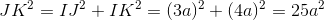 JK^{2}=IJ^{2}+IK^{2}=(3a)^{2}+(4a)^{2}=25a^{2}