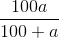 \frac{100a}{100+a}