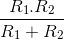 \frac{R_{1}.R_{2}}{R_{1}+R_{2}}