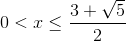 0<x\leq \frac{3+\sqrt{5}}{2}