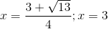 x=\frac{3+\sqrt{13}}{4}; x = 3