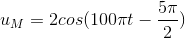 u_{M}= 2cos(100\pi t-\frac{5\pi }{2})