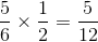\frac{5}{6}\times \frac{1}{2}=\frac{5}{12}