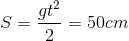 S=\frac{gt^{2}}{2}=50cm