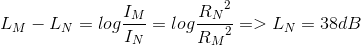 L_{M} -L_{N} = log \frac{I_{M}}{I_{N}} = log \frac{{R_{N}}^{2}}{{R_{}M}^{2}} => L_{N} = 38dB