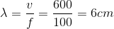 \lambda =\frac{v}{f}=\frac{600}{100} =6 cm