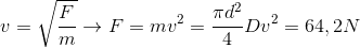 v=\sqrt{\frac{F}{m}}\rightarrow F=mv^{2}=\frac{\pi d^{2}}{4}Dv^{2} = 64,2N